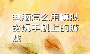 电脑怎么用模拟器玩手机上的游戏