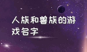 人族和兽族的游戏名字