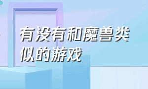 有没有和魔兽类似的游戏