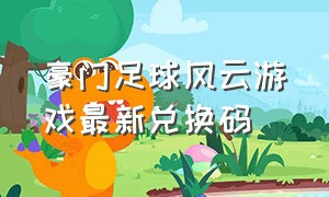 豪门足球风云游戏最新兑换码