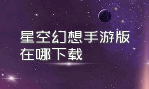 星空幻想手游版在哪下载