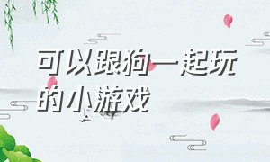 可以跟狗一起玩的小游戏