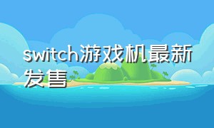 switch游戏机最新发售（switch游戏机新手教程）