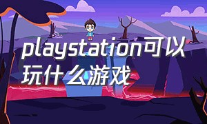 playstation可以玩什么游戏