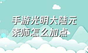 手游光明大陆元素师怎么加点