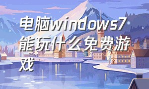 电脑windows7能玩什么免费游戏