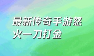 最新传奇手游怒火一刀打金（传奇手游打金党）