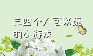 三四个人可以玩的小游戏