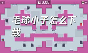 毛球小子怎么下载（毛球历险记怎么下载原版）