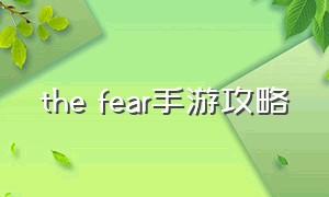 the fear手游攻略（thefear游戏怎么开始）