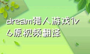 dream猎人游戏1v6原视频翻译（dream猎人游戏全部视频中文）