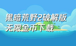 黑暗荒野2破解版无限金币下载