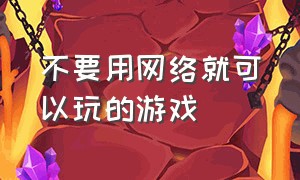 不要用网络就可以玩的游戏