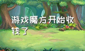 游戏魔方开始收钱了