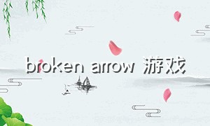 broken arrow 游戏（broken arrow二测怎么开始游戏）