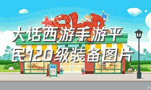 大话西游手游平民120级装备图片