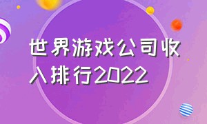 世界游戏公司收入排行2022