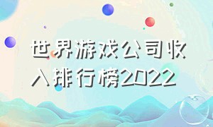 世界游戏公司收入排行榜2022