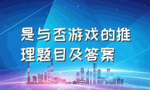 是与否游戏的推理题目及答案