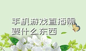 手机游戏直播需要什么东西