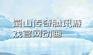蜀山传奇腾讯游戏官网动画（蜀山传奇手游平台）