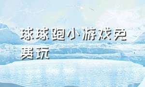 球球跑小游戏免费玩