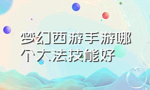 梦幻西游手游哪个大法技能好