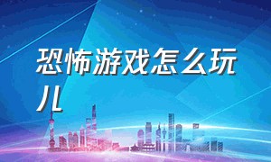 恐怖游戏怎么玩儿