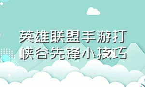 英雄联盟手游打峡谷先锋小技巧