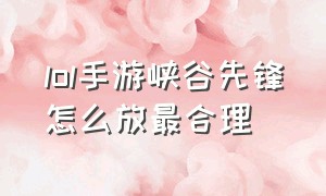 lol手游峡谷先锋怎么放最合理