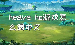 heave ho游戏怎么调中文