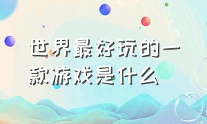 世界最好玩的一款游戏是什么