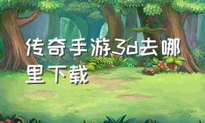 传奇手游3d去哪里下载