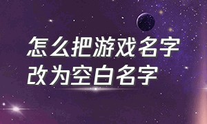 怎么把游戏名字改为空白名字