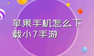 苹果手机怎么下载小7手游