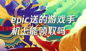 epic送的游戏手机上能领取吗