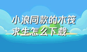 小浪同款的木筏求生怎么下载