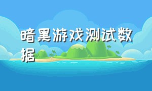 暗黑游戏测试数据（暗黑游戏心得感悟）