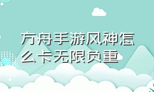 方舟手游风神怎么卡无限负重