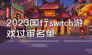 2023国行switch游戏过审名单