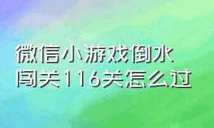 微信小游戏倒水闯关116关怎么过（微信小游戏破屋取暖第一关怎么过）