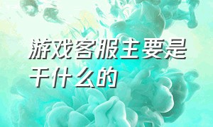 游戏客服主要是干什么的