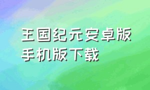 王国纪元安卓版手机版下载（王国纪元官方下载安装）