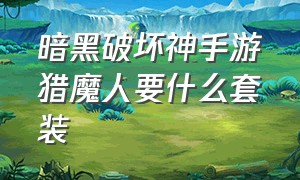 暗黑破坏神手游猎魔人要什么套装