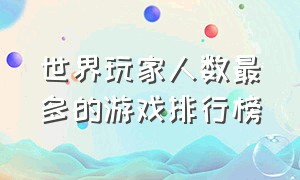 世界玩家人数最多的游戏排行榜