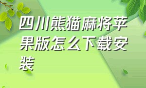 四川熊猫麻将苹果版怎么下载安装（四川熊猫麻将官方苹果版怎么下载）