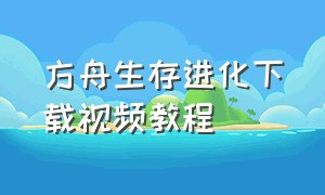 方舟生存进化下载视频教程