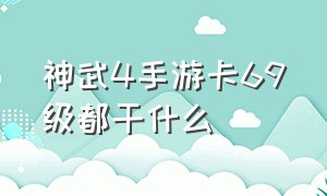 神武4手游卡69级都干什么