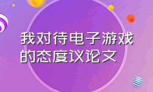 我对待电子游戏的态度议论文