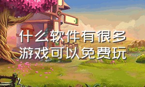 什么软件有很多游戏可以免费玩（什么软件可以免费游戏软件）